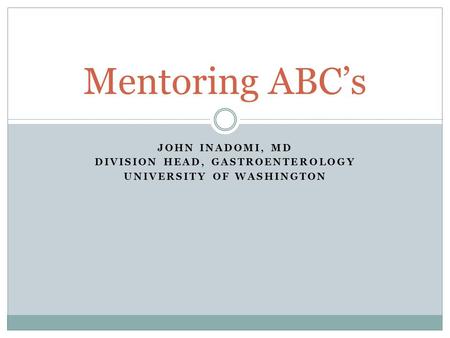 JOHN INADOMI, MD DIVISION HEAD, GASTROENTEROLOGY UNIVERSITY OF WASHINGTON Mentoring ABC’s.