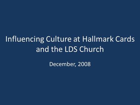 Influencing Culture at Hallmark Cards and the LDS Church December, 2008.