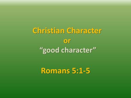 Christian Character or “good character” Romans 5:1-5.