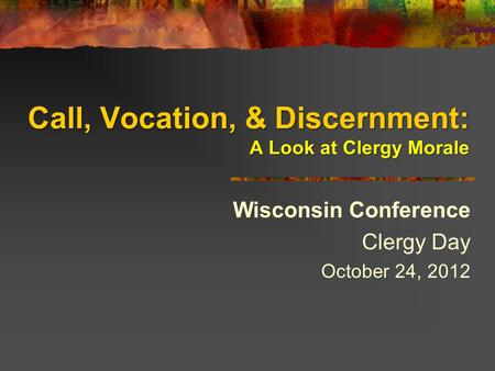 Call, Vocation, & Discernment: A Look at Clergy Morale Wisconsin Conference Clergy Day October 24, 2012.