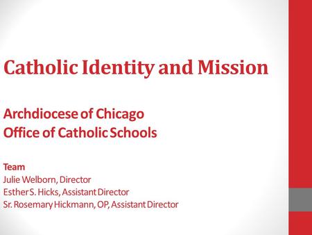 Catholic Identity and Mission Archdiocese of Chicago Office of Catholic Schools Team Julie Welborn, Director Esther S. Hicks, Assistant Director Sr. Rosemary.