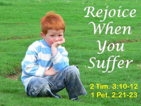 Rejoice When You Suffer 2 Tim. 3:10-12 1 Pet. 2:21-23.