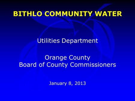 BITHLO COMMUNITY WATER Utilities Department Orange County Board of County Commissioners January 8, 2013.