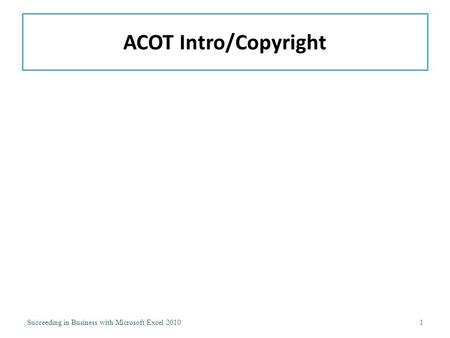 ACOT Intro/Copyright Succeeding in Business with Microsoft Excel 20101.