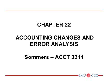 Chapter 22 ACCOUNTING CHANGES AND ERROR analysis Sommers – ACCT 3311