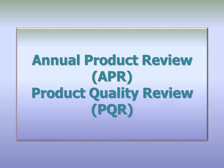 Annual Product Review (APR) Product Quality Review (PQR)