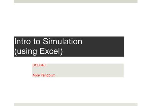 Intro to Simulation (using Excel) DSC340 Mike Pangburn.