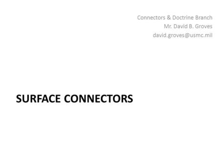 Surface Connectors Connectors & Doctrine Branch Mr. David B. Groves