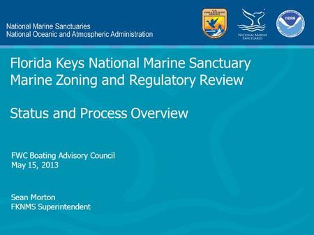 Sean Morton FKNMS Superintendent Florida Keys National Marine Sanctuary Marine Zoning and Regulatory Review Status and Process Overview FWC Boating Advisory.