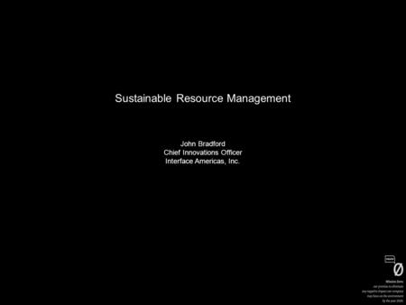 John Bradford Chief Innovations Officer Interface Americas, Inc. Sustainable Resource Management.