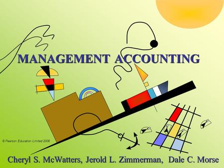 © Pearson Education Limited 2008 MANAGEMENT ACCOUNTING Cheryl S. McWatters, Jerold L. Zimmerman, Dale C. Morse Cheryl S. McWatters, Jerold L. Zimmerman,