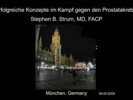 Successful Approaches in PC München, Germany 09.05.2009 Stephen B. Strum, MD, FACP Erfolgreiche Konzepte im Kampf gegen den Prostatakrebs.