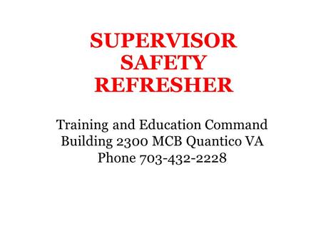 SUPERVISOR SAFETY REFRESHER Training and Education Command Building 2300 MCB Quantico VA Phone 703-432-2228.