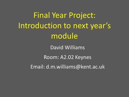 Final Year Project: Introduction to next year’s module David Williams Room: A2.02 Keynes