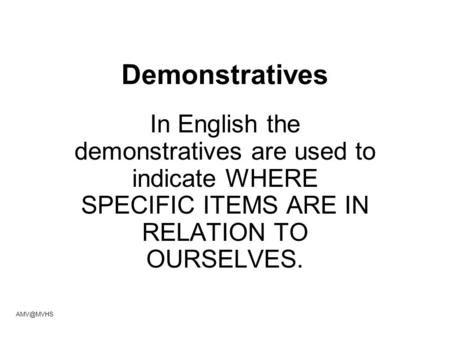 Demonstratives In English the demonstratives are used to indicate WHERE SPECIFIC ITEMS ARE IN RELATION TO OURSELVES.