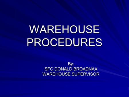 WAREHOUSE PROCEDURES By: SFC DONALD BROADNAX WAREHOUSE SUPERVISOR.