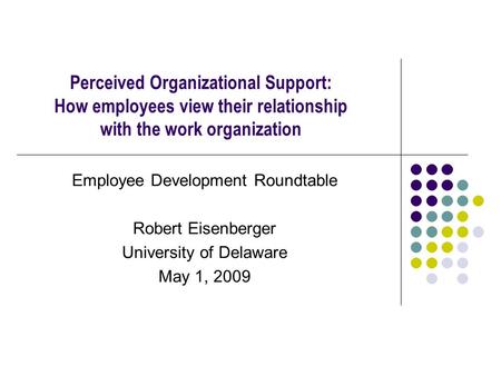 Perceived Organizational Support: How employees view their relationship with the work organization Employee Development Roundtable Robert Eisenberger University.