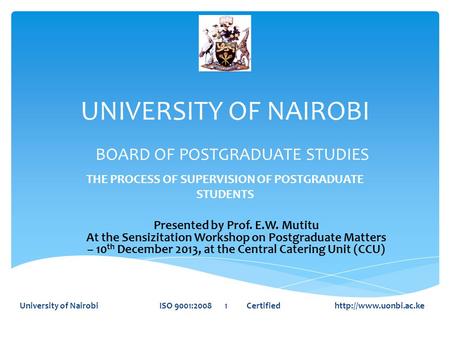 UNIVERSITY OF NAIROBI THE PROCESS OF SUPERVISION OF POSTGRADUATE STUDENTS University of Nairobi ISO 9001:2008 1 Certified  BOARD.