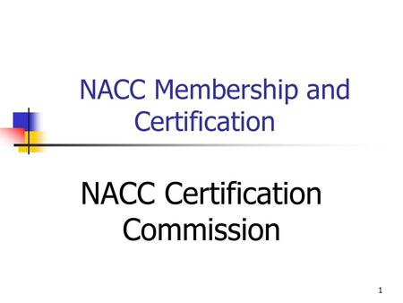 1 NACC Membership and Certification NACC Certification Commission.