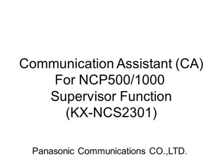 Communication Assistant (CA) For NCP500/1000 Supervisor Function (KX-NCS2301) Panasonic Communications CO.,LTD.