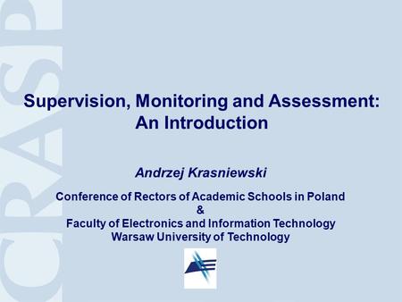 1 Supervision, Monitoring and Assessment: An Introduction Andrzej Krasniewski Conference of Rectors of Academic Schools in Poland & Faculty of Electronics.