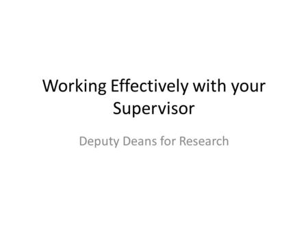 Working Effectively with your Supervisor Deputy Deans for Research.