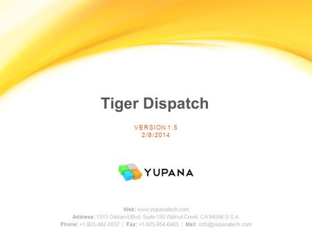 Tiger Dispatch VERSION 1.5 2/8/2014 Web: www.yupanatech.com Address: 1515 Oakland Blvd. Suite 150 Walnut Creek, CA 94596 U.S.A. Phone: +1-925-482-0657.