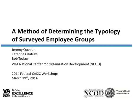 A Method of Determining the Typology of Surveyed Employee Groups Jeremy Cochran Katerine Osatuke Bob Teclaw VHA National Center for Organization Development.