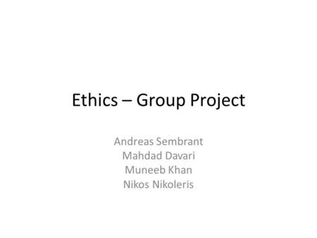 Ethics – Group Project Andreas Sembrant Mahdad Davari Muneeb Khan Nikos Nikoleris.