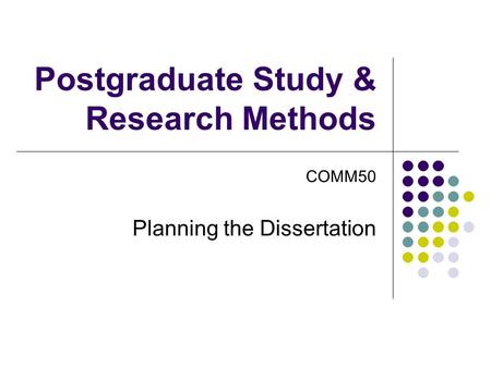 Postgraduate Study & Research Methods COMM50 Planning the Dissertation.