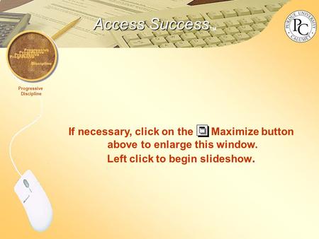 Access Success Access Success TM Progressive Discipline If necessary, click on the Maximize button above to enlarge this window. Left click to begin slideshow.