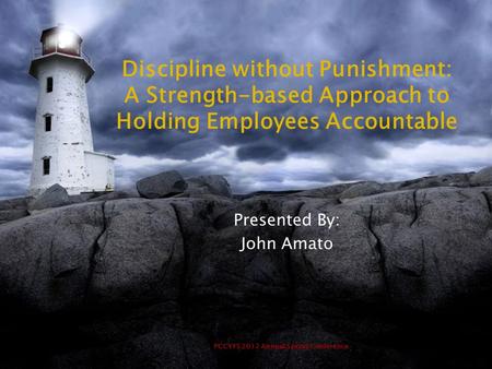 PCCYFS 2012 Annual Spring Conference Discipline without Punishment: A Strength-based Approach to Holding Employees Accountable Presented By: John Amato.