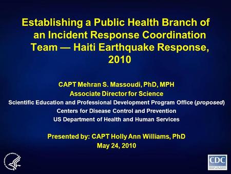 Establishing a Public Health Branch of an Incident Response Coordination Team — Haiti Earthquake Response, 2010 CAPT Mehran S. Massoudi, PhD, MPH Associate.