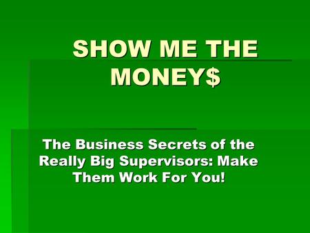 SHOW ME THE MONEY$ The Business Secrets of the Really Big Supervisors: Make Them Work For You!