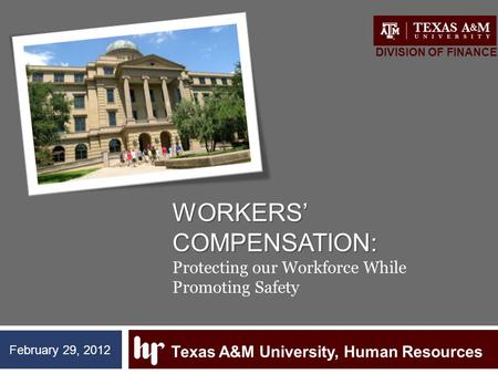 WORKERS’ COMPENSATION: WORKERS’ COMPENSATION: Protecting our Workforce While Promoting Safety Texas A&M University, Human Resources DIVISION OF FINANCE.