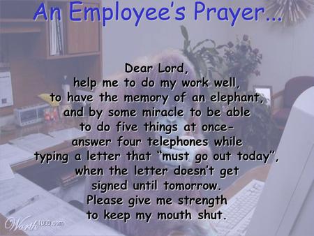 Dear Lord, help me to do my work well, to have the memory of an elephant, and by some miracle to be able to do five things at once- answer four telephones.