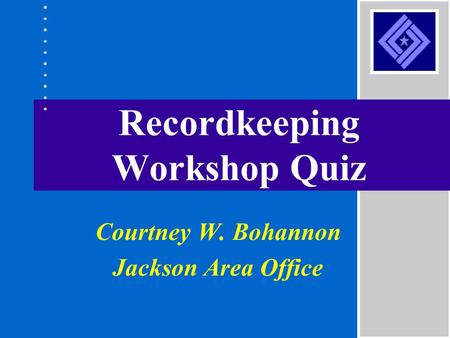 Recordkeeping Workshop Quiz Courtney W. Bohannon Jackson Area Office.