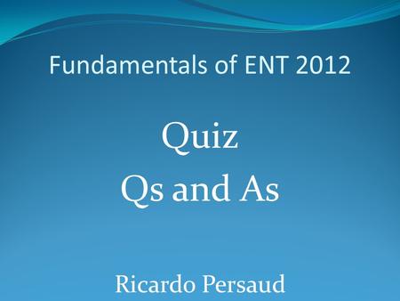 Fundamentals of ENT 2012 Quiz Qs and As Ricardo Persaud.