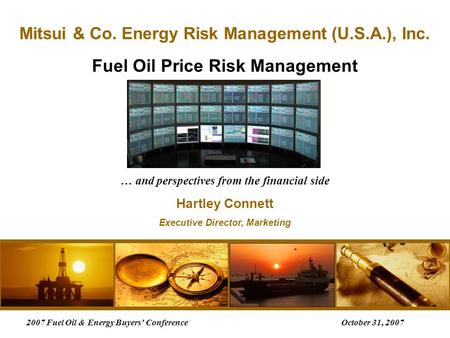 Fuel Oil Price Risk Management … and perspectives from the financial side Hartley Connett Executive Director, Marketing Mitsui & Co. Energy Risk Management.