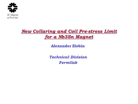 SC Magnets at Fermilab New Collaring and Coil Pre-stress Limit for a Nb3Sn Magnet Alexander Zlobin Technical Division Fermilab.