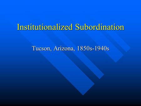 Institutionalized Subordination Tucson, Arizona, 1850s-1940s.