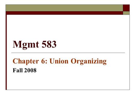 Mgmt 583 Chapter 6: Union Organizing Fall 2008. Factors Conducive to Union Organizing  Work Environment Factors  Personal & Demographic Factors.