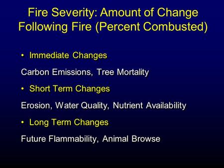 Immediate Changes Carbon Emissions, Tree Mortality Short Term Changes Erosion, Water Quality, Nutrient Availability Long Term Changes Future Flammability,