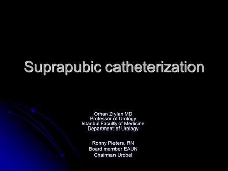 Suprapubic catheterization Orhan Ziylan MD Professor of Urology Istanbul Faculty of Medicine Department of Urology Ronny Pieters, RN Board member EAUN.