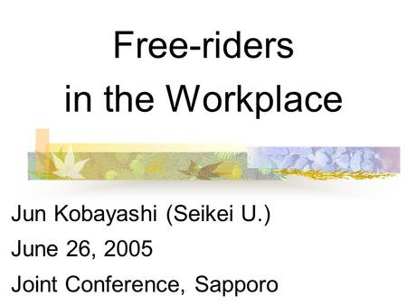 Free-riders in the Workplace Jun Kobayashi (Seikei U.) June 26, 2005 Joint Conference, Sapporo.