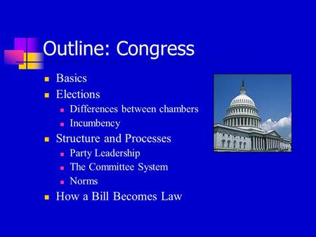 Outline: Congress Basics Elections Differences between chambers Incumbency Structure and Processes Party Leadership The Committee System Norms How a Bill.