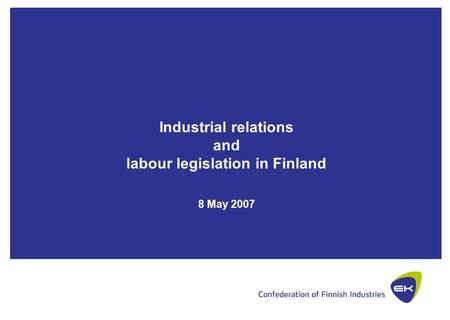 Industrial relations and labour legislation in Finland 8 May 2007.