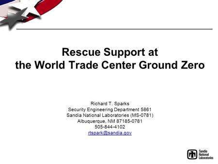 Rescue Support at the World Trade Center Ground Zero Richard T. Sparks Security Engineering Department 5861 Sandia National Laboratories (MS-0781) Albuquerque,