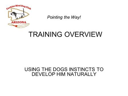 TRAINING OVERVIEW USING THE DOGS INSTINCTS TO DEVELOP HIM NATURALLY Pointing the Way!