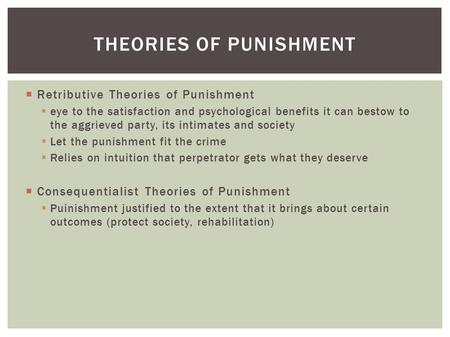  Retributive Theories of Punishment  eye to the satisfaction and psychological benefits it can bestow to the aggrieved party, its intimates and society.